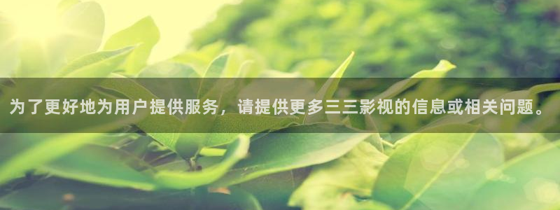 木瓜福利電影：為了更好地為用戶提供服務，請提供更多三三影視的信息或相關問題。