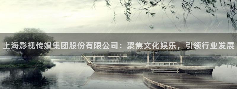 木瓜影院午夜劇場：上海影視傳媒集團股份有限公司：聚焦文化娛樂，引領行業(yè)發(fā)展
